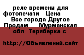 реле времени для фотопечати › Цена ­ 1 000 - Все города Другое » Продам   . Мурманская обл.,Териберка с.